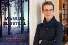 Kate Brown, author of “Manual for Survival: A Chernobyl Guide to the Future.”