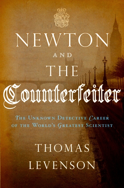 Thomas Levenson's book, "Newton and the Counterfeiter: The Unknown Detective Career of the World's Greatest Scientist"