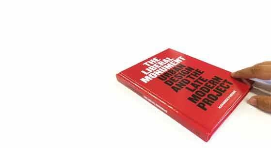 One of eleven new books from the School of Architecture + Planning. Alexander D'Hooghe. The <i>Liberal Monument: Urban Design and the Late Modern Project</i>